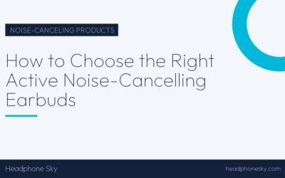 How to Choose the Right Active Noise-Cancelling Earbuds