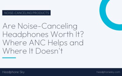 Are Noise-Canceling Headphones Worth It? Where ANC Helps and Where It Doesn’t