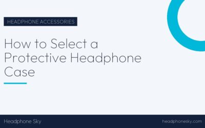 How to Select a Protective Headphone Case
