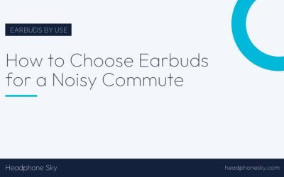 How to Choose Earbuds for a Noisy Commute