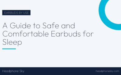 A Guide to Safe and Comfortable Earbuds for Sleep