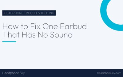 How to Fix One Earbud That Has No Sound