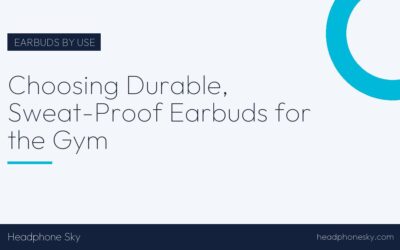 Choosing Durable, Sweat-Proof Earbuds for the Gym