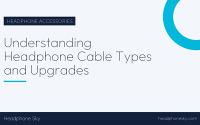 Understanding Headphone Cable Types and Upgrades