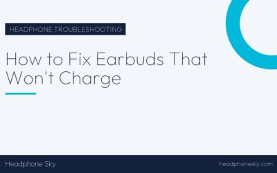 How to Fix Earbuds That Won’t Charge