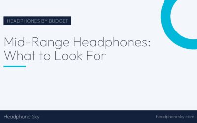 Mid-Range Headphones: What to Look For