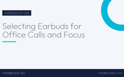 Selecting Earbuds for Office Calls and Focus