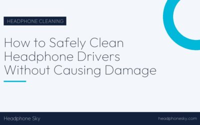 How to Safely Clean Headphone Drivers Without Causing Damage